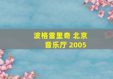 波格雷里奇 北京音乐厅 2005